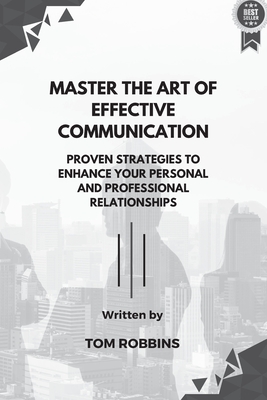 Master the Art of Effective Communication: Proven Strategies to Enhance Your Personal and Professional Relationships