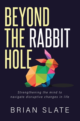 Beyond The Rabbit Hole: Strengthening the Mind to Navigate Disruptive Changes in Life