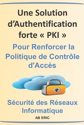 Une Solution d'Authentification forte PKI pour Renforcer la Politique de Contrôle d'Accès: Infrastructure à Clé Publique, Politique de Sécurité, Proje