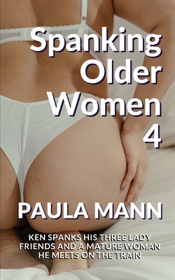 Pacific Force Spanking - Spanking Older Women 4: Ken spanks his three lady friends and a mature  woman he meets on the train - Magers & Quinn Booksellers