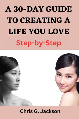A 30-Day Guide to Creating a Life You Love: Step-by-Step.