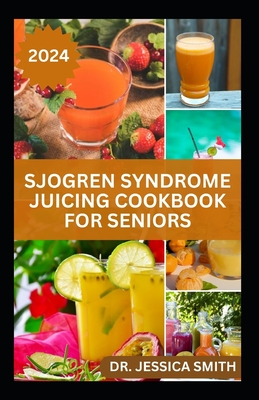Sjogren Syndrome Juicing Cookbook for Seniors: Healthy, Quick and Easy to Prepare Fruits Blends to Prevent, Reverse Inflammation & Boost Immune