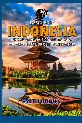 Descubrir Indonesia: Una Guía de Viaje Completa Para Explorar Lo Mejor de Indonesia 2024