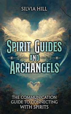 Spirit Guides and Archangels: The Communication Guide to Connecting with Spirits